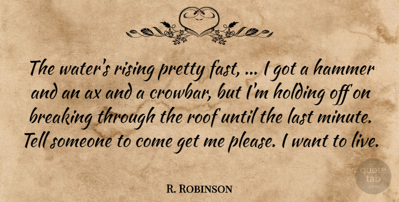 R. Robinson Quote About Breaking, Hammer, Holding, Last, Rising: The Waters Rising Pretty Fast...
