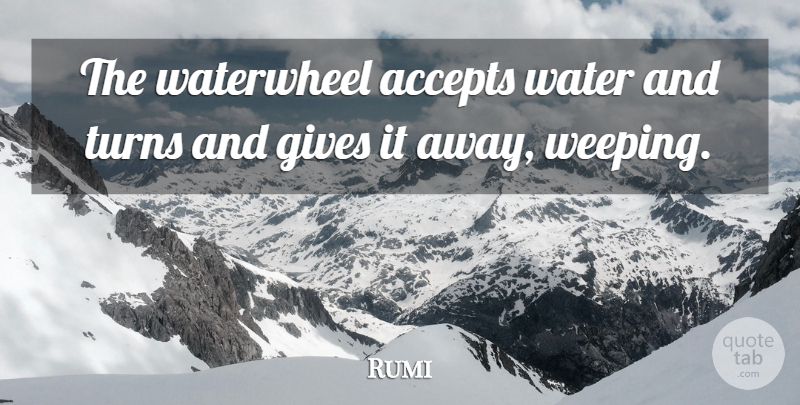 Rumi Quote About Giving, Water, Accepting: The Waterwheel Accepts Water And...