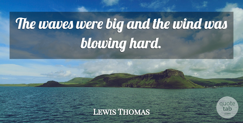 Lewis Thomas Quote About Blowing, Waves, Wind: The Waves Were Big And...