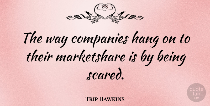 Trip Hawkins Quote About Way, Scared, Being Scared: The Way Companies Hang On...