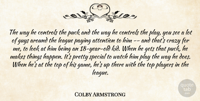 Colby Armstrong Quote About Attention, Controls, Crazy, Gets, Guys: The Way He Controls The...