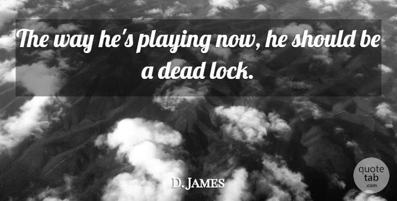 D. James Quote About Dead, Playing: The Way Hes Playing Now...