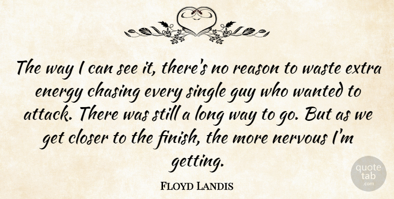 Floyd Landis Quote About Chasing, Closer, Energy, Extra, Guy: The Way I Can See...