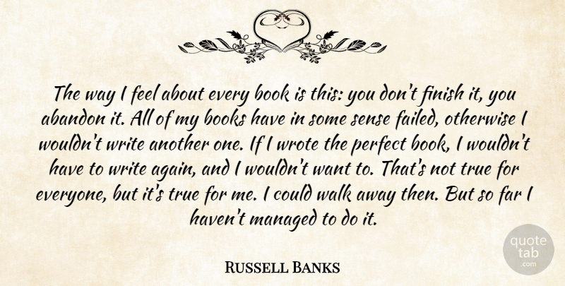Russell Banks Quote About Book, Writing, Perfect: The Way I Feel About...