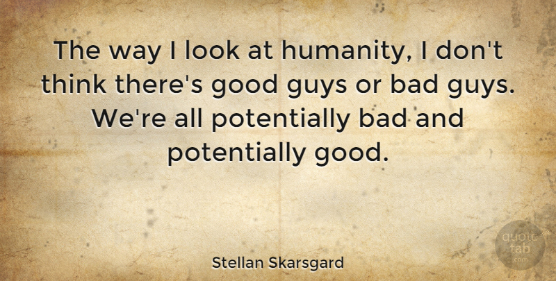 Stellan Skarsgard Quote About Thinking, Guy, Humanity: The Way I Look At...