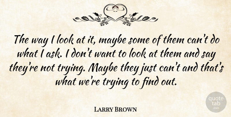 Larry Brown Quote About Maybe, Trying: The Way I Look At...