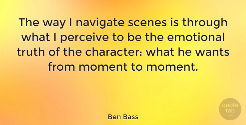 Ben Bass Quote About Emotional, Navigate, Perceive, Scenes, Truth: The Way I Navigate Scenes...