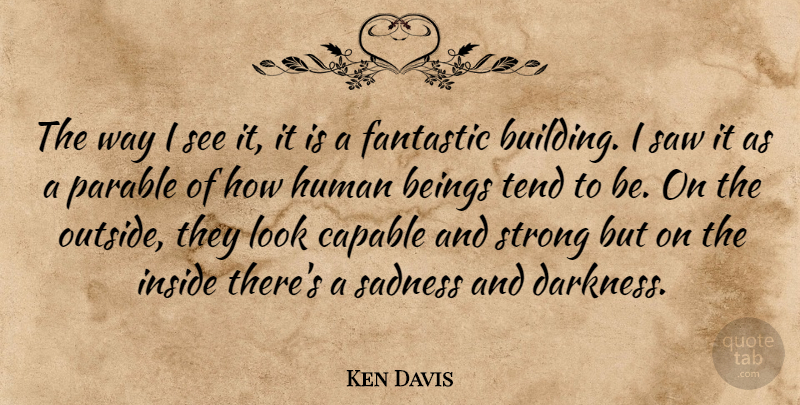 Ken Davis Quote About Beings, Capable, Fantastic, Human, Inside: The Way I See It...