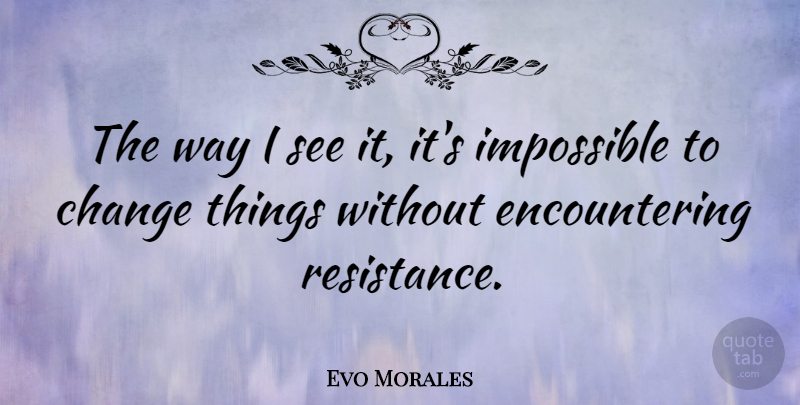 Evo Morales Quote About Resistance, Way, Impossible: The Way I See It...