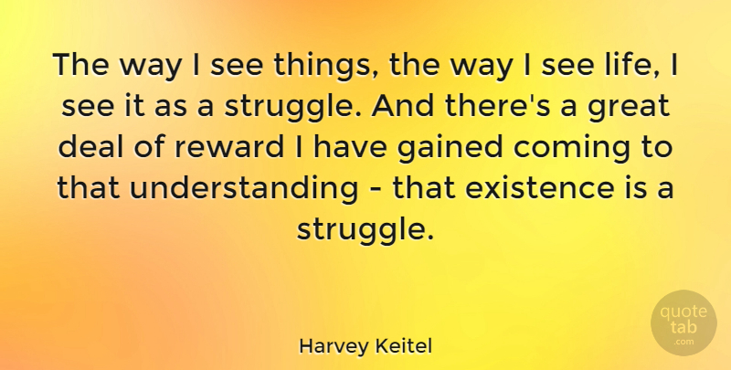 Harvey Keitel Quote About Struggle, Understanding, Rewards: The Way I See Things...