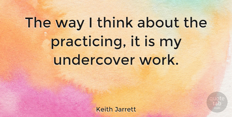 Keith Jarrett Quote About Thinking, Way, Undercover: The Way I Think About...