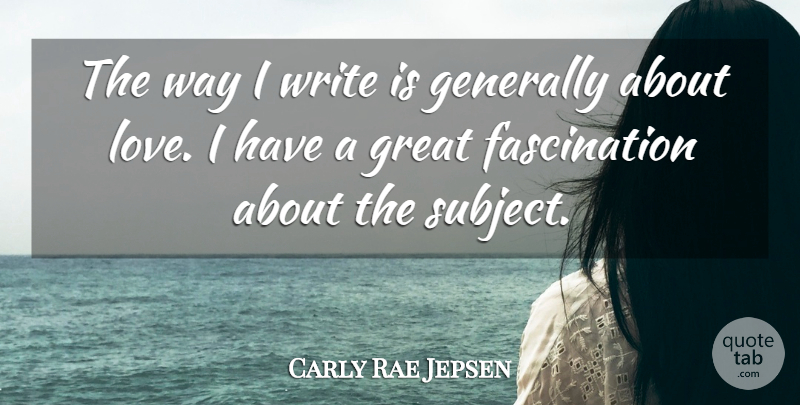 Carly Rae Jepsen Quote About Writing, Way, Fascination: The Way I Write Is...
