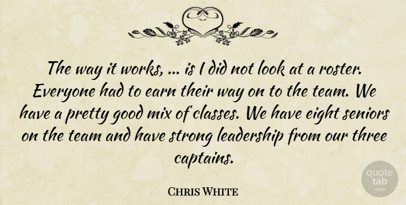 Chris White Quote About Earn, Eight, Good, Leadership, Mix: The Way It Works Is...