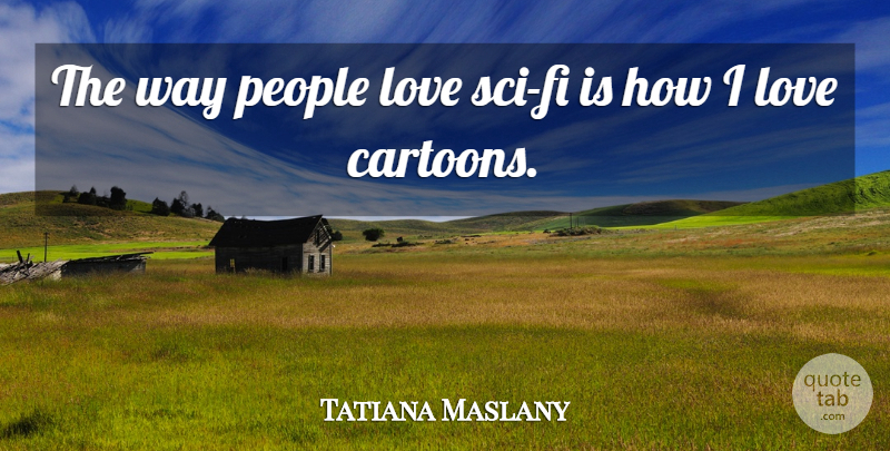 Tatiana Maslany Quote About People, Cartoon, Way: The Way People Love Sci...