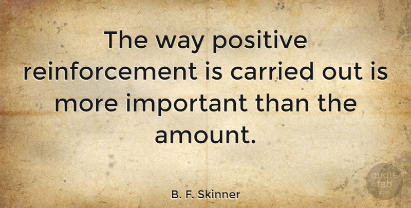 B. F. Skinner Quote About Reality, Important, Way: The Way Positive Reinforcement Is...