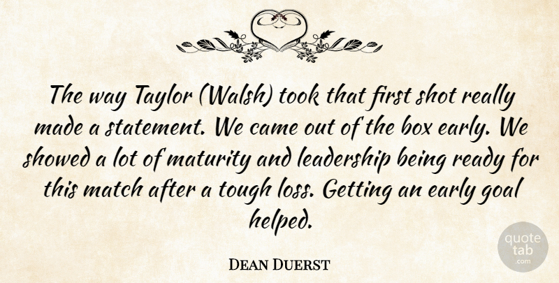 Dean Duerst Quote About Box, Came, Early, Goal, Leadership: The Way Taylor Walsh Took...
