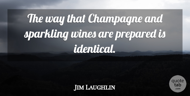 Jim Laughlin Quote About Champagne, Prepared, Wines: The Way That Champagne And...