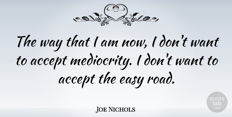 Joe Nichols Quote About Want, Way, Mediocrity: The Way That I Am...