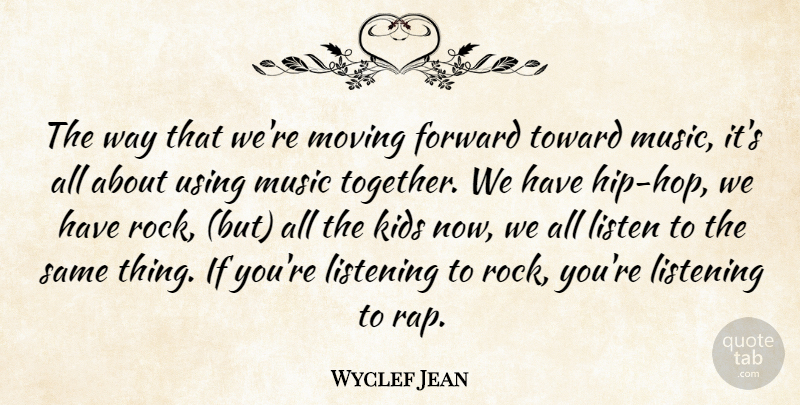 Wyclef Jean Quote About Forward, Kids, Listen, Listening, Moving: The Way That Were Moving...