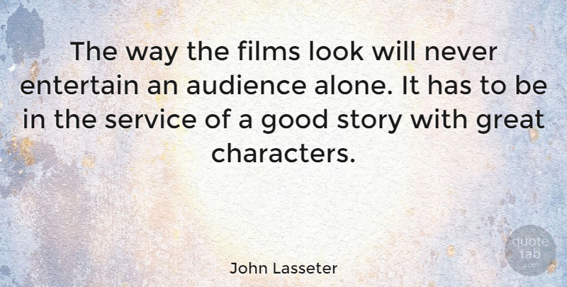 John Lasseter Quote About Alone, Audience, Entertain, Films, Good: The Way The Films Look...