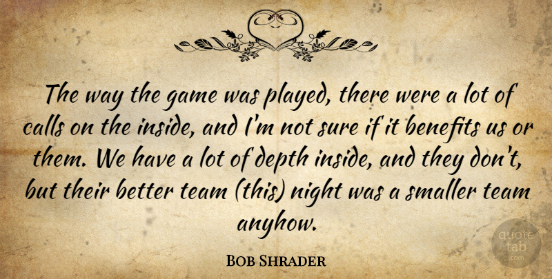Bob Shrader Quote About Benefits, Calls, Depth, Game, Night: The Way The Game Was...