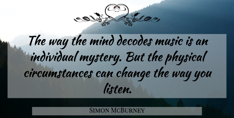 Simon McBurney Quote About Change, Individual, Mind, Music, Physical: The Way The Mind Decodes...