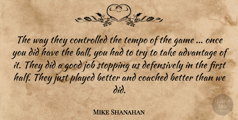 Mike Shanahan Quote About Advantage, Coached, Controlled, Game, Good: The Way They Controlled The...