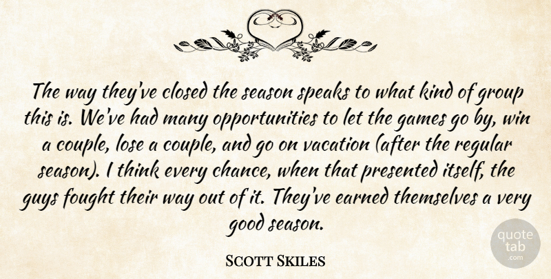 Scott Skiles Quote About Closed, Earned, Fought, Games, Good: The Way Theyve Closed The...