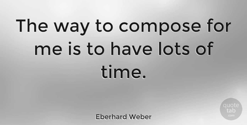 Eberhard Weber Quote About Way: The Way To Compose For...