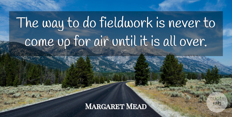 Margaret Mead Quote About Air, Way, Metamorphosis: The Way To Do Fieldwork...