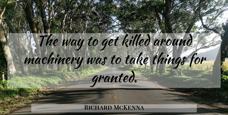 Richard McKenna Quote About Machines, Way, Taking Things For Granted: The Way To Get Killed...