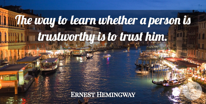 Ernest Hemingway Quote About Way, Trustworthy, Persons: The Way To Learn Whether...