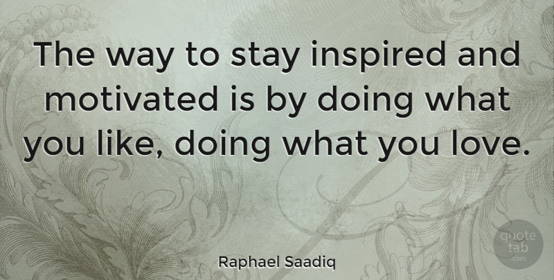 Raphael Saadiq Quote About Doing What You Love, Way, Inspired: The Way To Stay Inspired...
