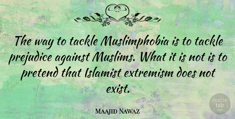 Maajid Nawaz Quote About Against, Extremism, Prejudice, Pretend, Tackle: The Way To Tackle Muslimphobia...