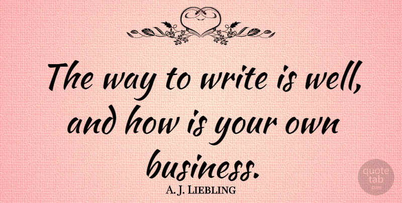 A. J. Liebling Quote About American Journalist, Business: The Way To Write Is...