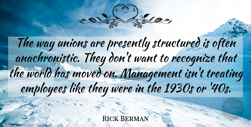 Rick Berman Quote About Employees, Management, Moved, Recognize, Structured: The Way Unions Are Presently...