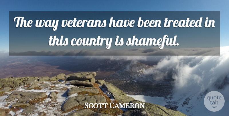 Scott Cameron Quote About Country, Treated, Veterans: The Way Veterans Have Been...