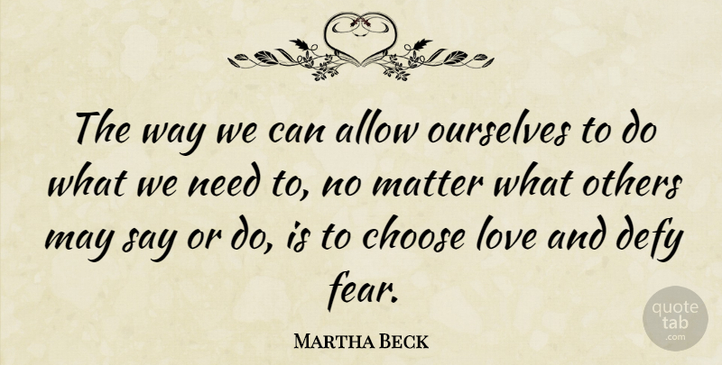 Martha Beck Quote About Allow, Defy, Fear, Love, Matter: The Way We Can Allow...
