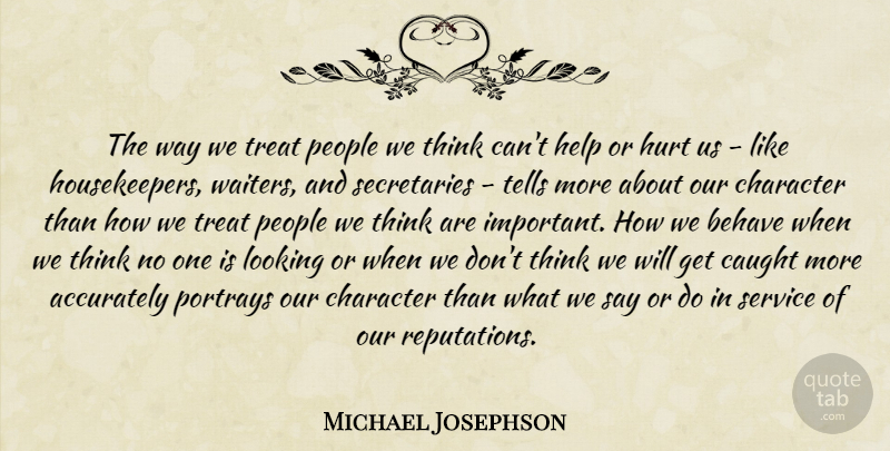 Michael Josephson Quote About Hurt, Character, Thinking: The Way We Treat People...