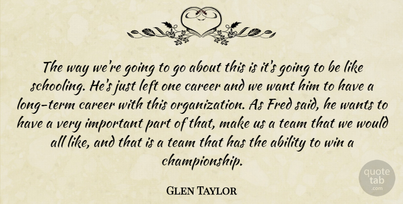 Glen Taylor Quote About Ability, Career, Fred, Left, Team: The Way Were Going To...