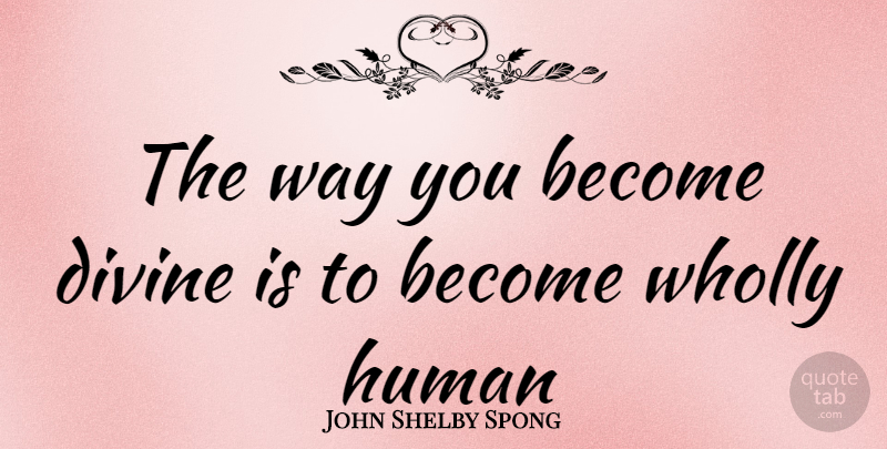 John Shelby Spong Quote About Way, Divine, Humans: The Way You Become Divine...