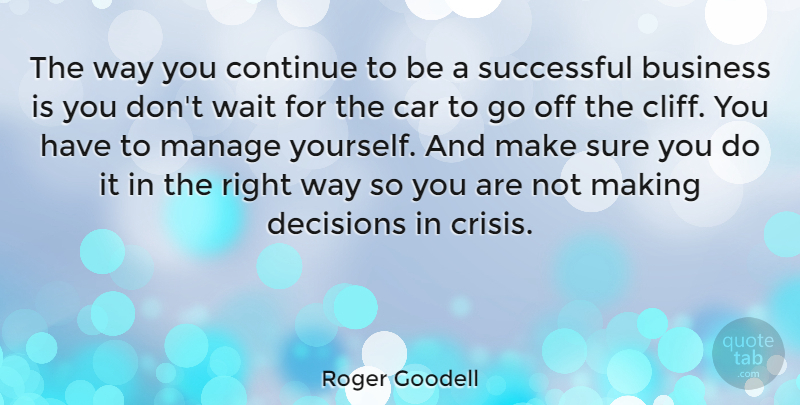 Roger Goodell Quote About Business, Car, Continue, Decisions, Manage: The Way You Continue To...