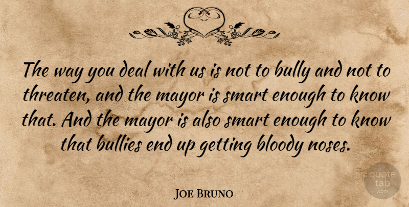 Joe Bruno Quote About Bloody, Bullies, Bully, Deal, Mayor: The Way You Deal With...