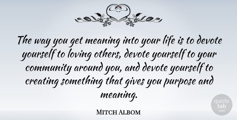 Mitch Albom Quote About Life, Commitment, Tuesdays With Morrie: The Way You Get Meaning...