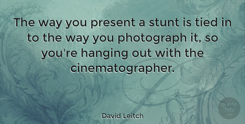 David Leitch Quote About Stunt, Tied: The Way You Present A...