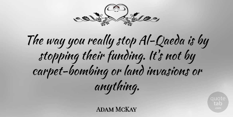 Adam McKay Quote About Land, Stopping, Invasion: The Way You Really Stop...