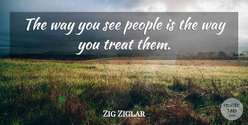 Zig Ziglar Quote About People, Way, Treats: The Way You See People...