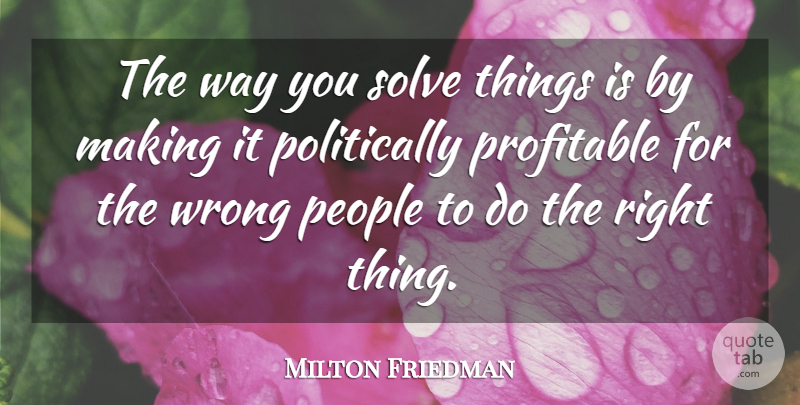 Milton Friedman Quote About People, Way, Solve: The Way You Solve Things...