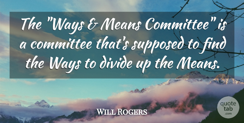 Will Rogers Quote About Mean, Politics, Way: The Ways And Means Committee...