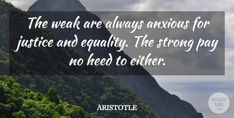 Aristotle Quote About Being Strong, Justice, Pay: The Weak Are Always Anxious...